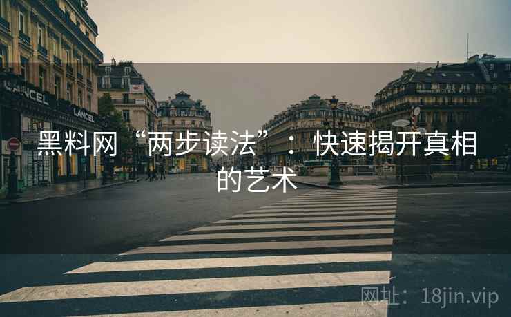 黑料网“两步读法”:快速揭开真相的艺术 黑料网“两步读法”:快速揭开真相的艺术