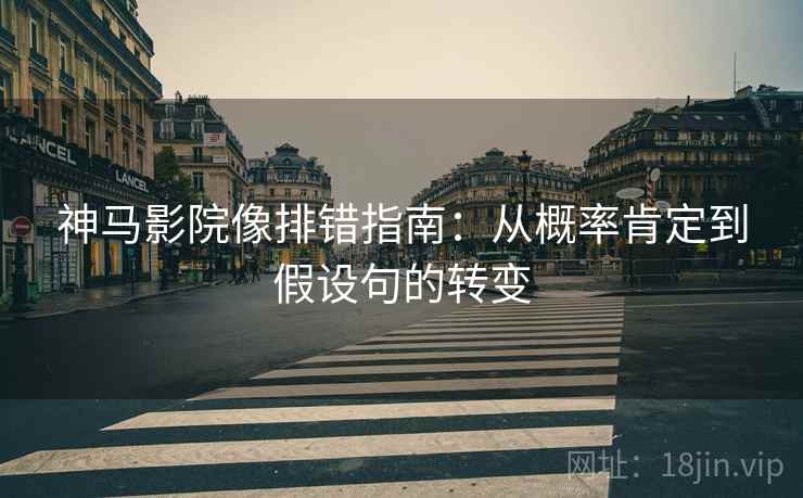 神马影院像排错指南:从概率肯定到假设句的转变 神马影院像排错指南:从概率肯定到假设句的转变