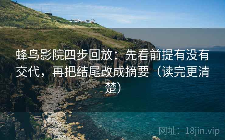 蜂鸟影院四步回放:先看前提有没有交代,再把结尾改成摘要(读完更清楚) 蜂鸟影院四步回放:先看前提有没有交代,再把结尾改成摘要(读完更清楚)