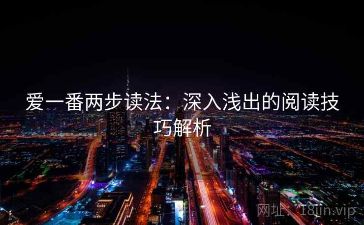 爱一番两步读法:深入浅出的阅读技巧解析 爱一番两步读法:深入浅出的阅读技巧解析