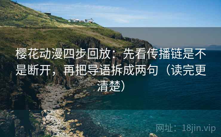 樱花动漫四步回放：先看传播链是不是断开，再把导语拆成两句（读完更清楚）