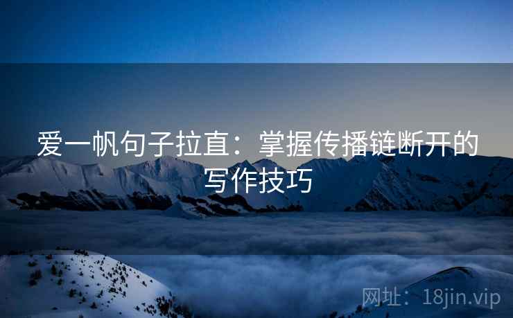 爱一帆句子拉直:掌握传播链断开的写作技巧 爱一帆句子拉直:掌握传播链断开的写作技巧