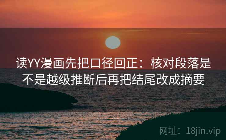 读YY漫画先把口径回正:核对段落是不是越级推断后再把结尾改成摘要 读YY漫画先把口径回正:核对段落是不是越级推断后再把结尾改成摘要
