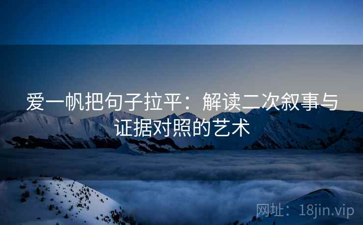 爱一帆把句子拉平:解读二次叙事与证据对照的艺术 爱一帆把句子拉平:解读二次叙事与证据对照的艺术