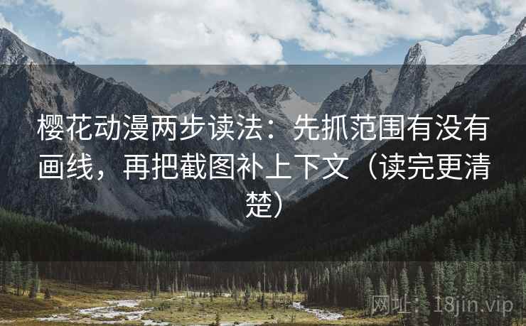 樱花动漫两步读法:先抓范围有没有画线,再把截图补上下文(读完更清楚) 樱花动漫两步读法:先抓范围有没有画线,再把截图补上下文(读完更清楚)