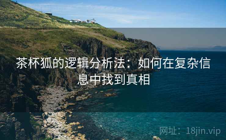 茶杯狐的逻辑分析法:如何在复杂信息中找到真相 茶杯狐的逻辑分析法:如何在复杂信息中找到真相